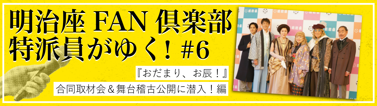 明治座FAN倶楽部特派員がゆく！「おだまり、お辰」合同取材会＆舞台稽古公開に潜入！編